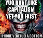 YUO DONT LIKE CAPITALISM YET YOU EXIST