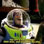 U are a sad strange little man &u have my pity - Buzz Lightyear