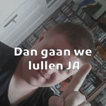Dan gaan we lullen JA