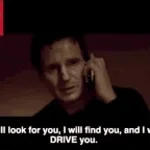 I will look for you, i will find you, and I will kill you