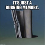 its just a burning memory