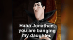 Haha jonathan, you are banging my daughter