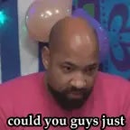 man can you guys just