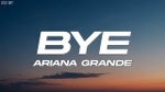 Bye - Ariana Grande