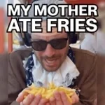 My mother ate fries full