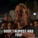 Dude I Almost Had You