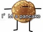I'm a pancake