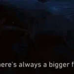 There's always a bigger fish