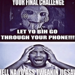 Your Final Challenge, Let Yo Bih Go Through Yo Phone!!!