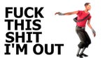 fuck this shit im out