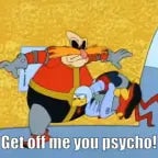 Get this Frikin' psycho away from me!!!