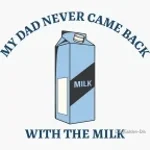 dad never came back with the milk