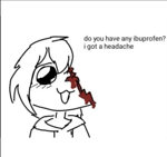 Do you have any ibuprofen? I got a headache