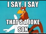 Foghorn That's a joke son