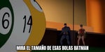 Batman, mira el tamaño de esas bolas