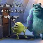 put that thing back where it came from