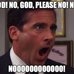 NO GOD! PLEASE NO!!! NOOOOOOOOOO
