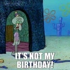 IT IS NOT MY FREAKING BIRTHDAY