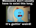 Mr. Meeseeks exist this long