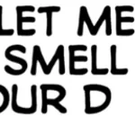 Let Me Smell Your Dih-
