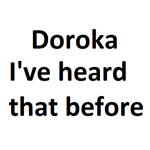 Doroka ive heard that