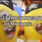 GET THOSE NUTS OUTTA MY FACE!