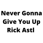 Never Gonna Give You Up Rick Astl