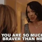 you are so much braver than i thought