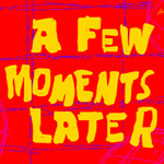 A Few Moments Later...