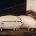 Brother, may I have some oats?