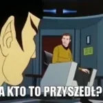 A kto to przyszedł...