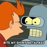 Bite my shiny metal ass!(Futurama)