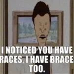 I noticed you have braces