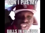 BALLS IN YO JAWS SONG HAHA