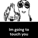 im gonna touch you