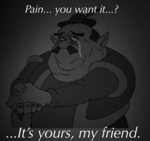 Pain You want it It’s yours my friend