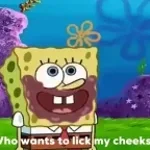 Who wants to lick my cheeks?