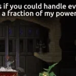 even together your a fraction of my power