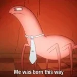 Me was born this way