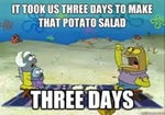 It took us three days to make that potato salad