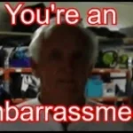 You're an Embarrassment