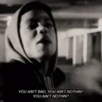 You ain't bad, you ain't nothin'! You ain't NOTHIN'!