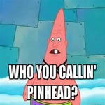 hey who you callin pinhead