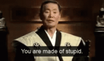 You are made of stupid
