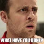 WHAT HAVE YOU DONE!?