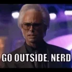 Go outside nerd
