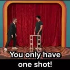 YOU ONLY HAVE ONE SHOT!