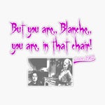 But You Are, Blanche, You are in that chair!