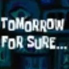 Tomorrow for Sure...