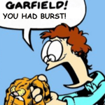 GARFIELD! YOU HAD BURST!